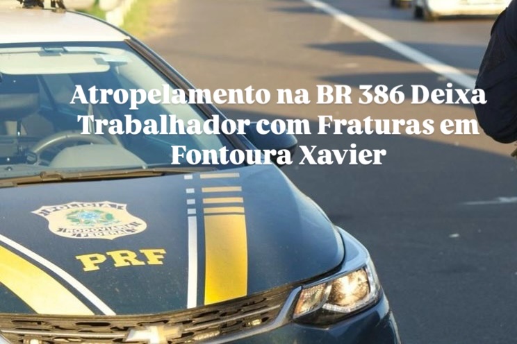 Atropelamento na BR 386 Deixa Trabalhador com Fraturas em Fontoura Xavier