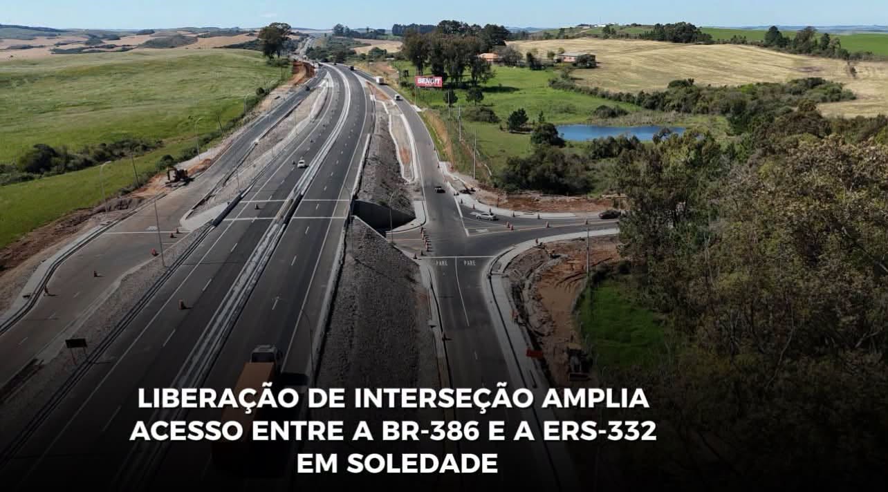 LIBERAÇÃO DE INTERSEÇÃO AMPLIA ACESSO ENTRE A BR-386 E A ERS-332 EM SOLEDADE 